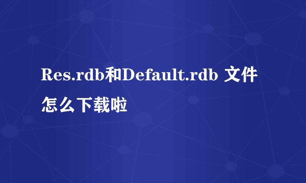 Res.rdb和Default.rdb 文件怎么下载啦