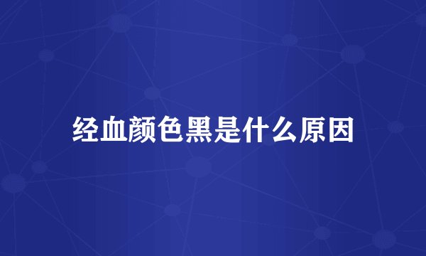 经血颜色黑是什么原因