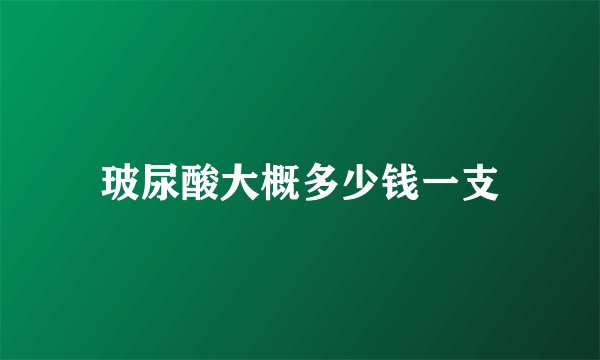 玻尿酸大概多少钱一支