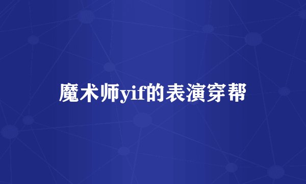 魔术师yif的表演穿帮