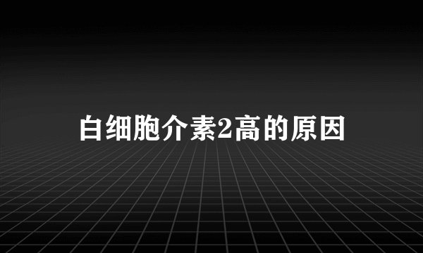 白细胞介素2高的原因