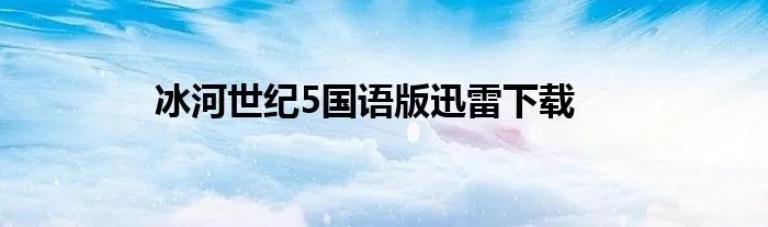 冰河世纪5国语版迅雷下载