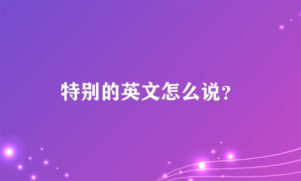 特别的英文怎么说？
