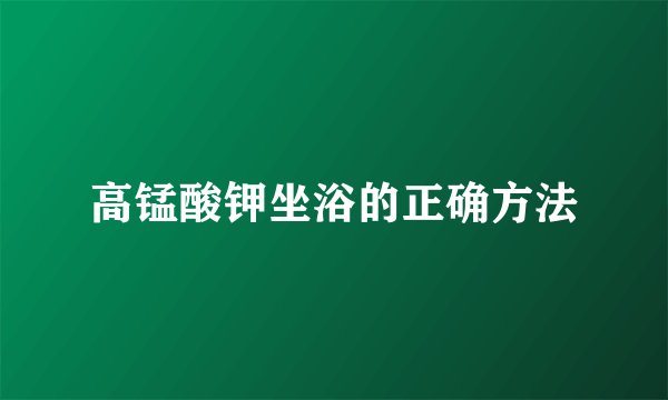 高锰酸钾坐浴的正确方法