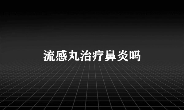 流感丸治疗鼻炎吗