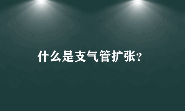 什么是支气管扩张？