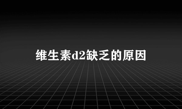 维生素d2缺乏的原因