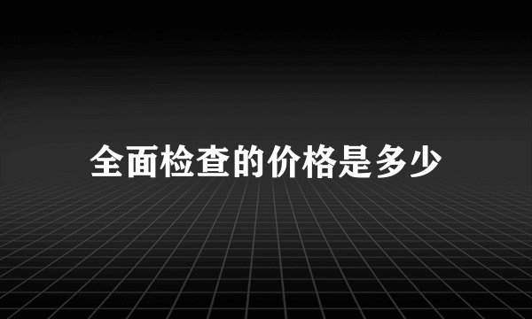 全面检查的价格是多少