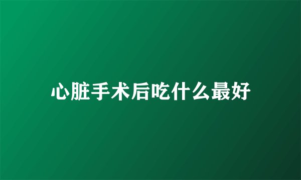 心脏手术后吃什么最好