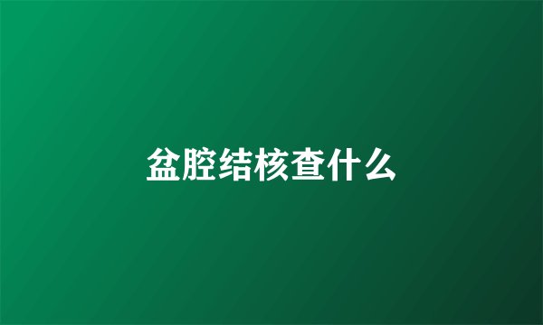盆腔结核查什么