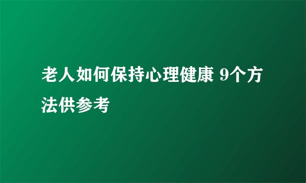 老人如何保持心理健康 9个方法供参考