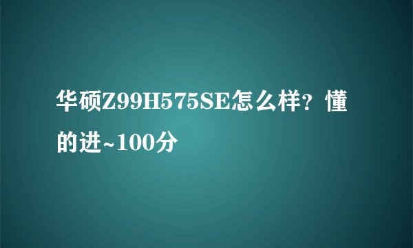 华硕Z99H575SE怎么样？懂的进~100分