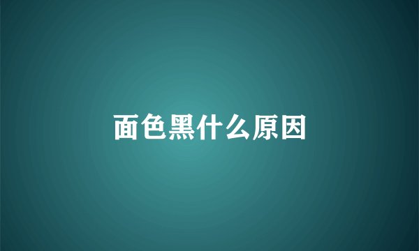 面色黑什么原因