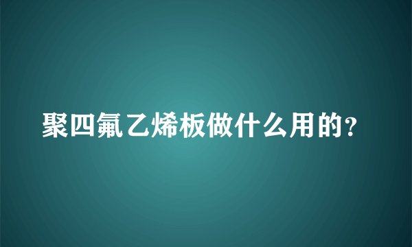 聚四氟乙烯板做什么用的？