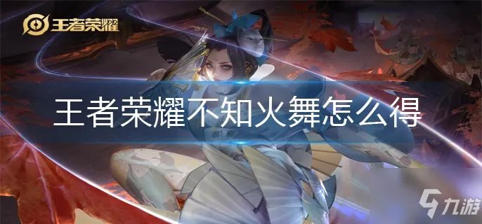 王者荣耀不知火舞如何获取 不知火舞怎么获得
