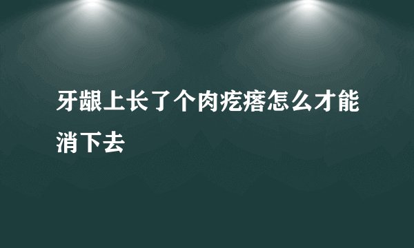 牙龈上长了个肉疙瘩怎么才能消下去