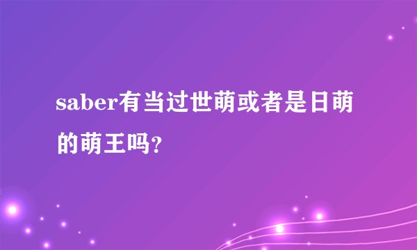 saber有当过世萌或者是日萌的萌王吗？
