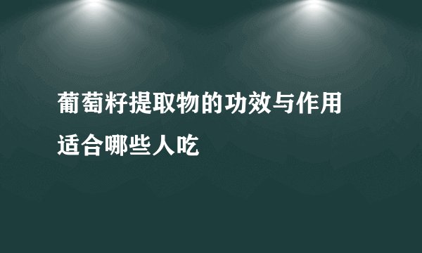 葡萄籽提取物的功效与作用 适合哪些人吃