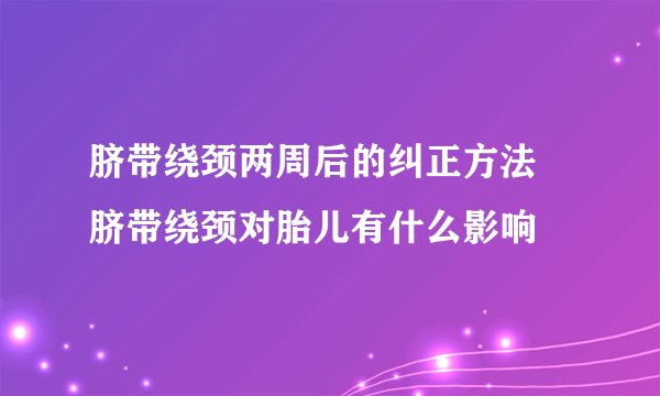 脐带绕颈两周后的纠正方法 脐带绕颈对胎儿有什么影响