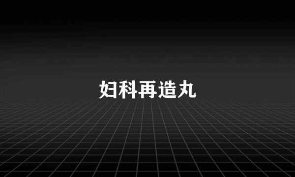 妇科再造丸