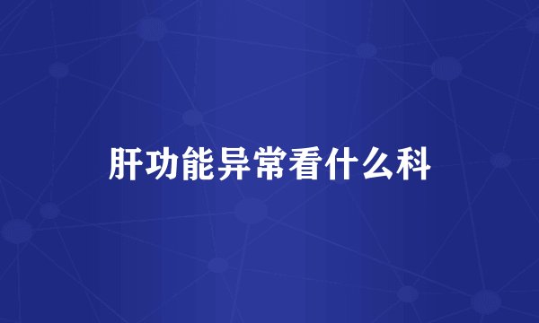 肝功能异常看什么科