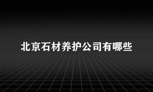 北京石材养护公司有哪些