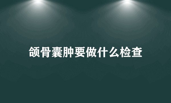 颌骨囊肿要做什么检查