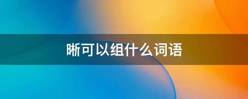 晰可以组什么词语
