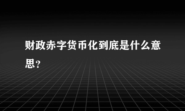 财政赤字货币化到底是什么意思？