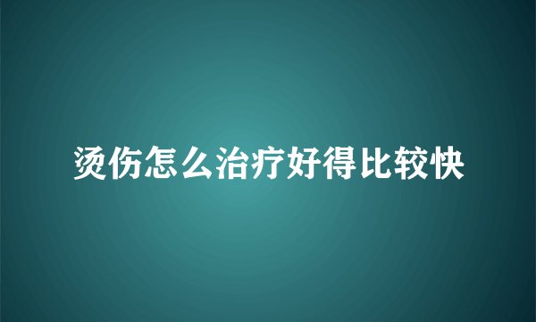 烫伤怎么治疗好得比较快