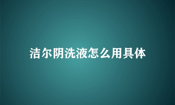 洁尔阴洗液怎么用具体