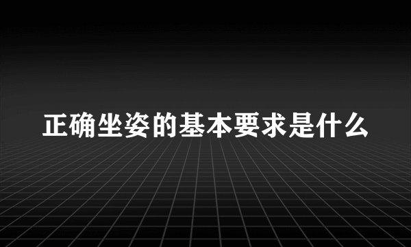 正确坐姿的基本要求是什么
