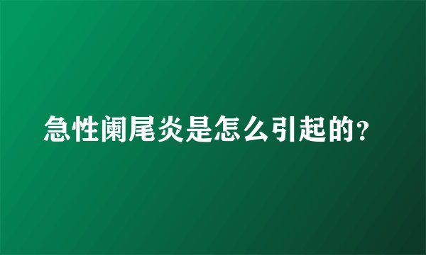 急性阑尾炎是怎么引起的?