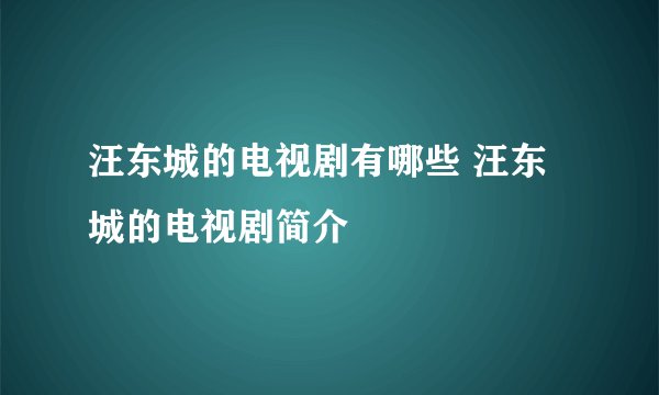 汪东城的电视剧有哪些 汪东城的电视剧简介