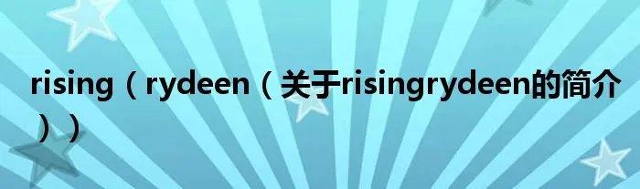 rising（rydeen（关于risingrydeen的简介））