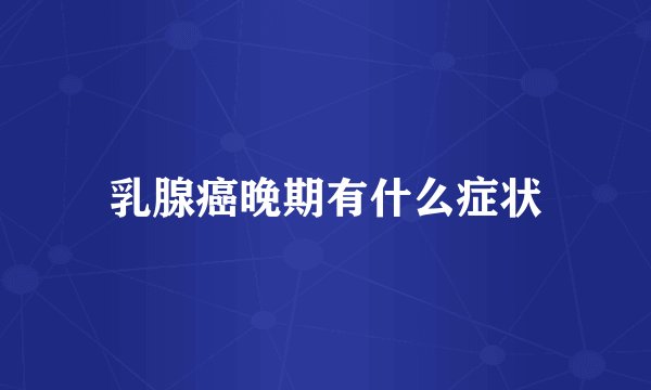 乳腺癌晚期有什么症状