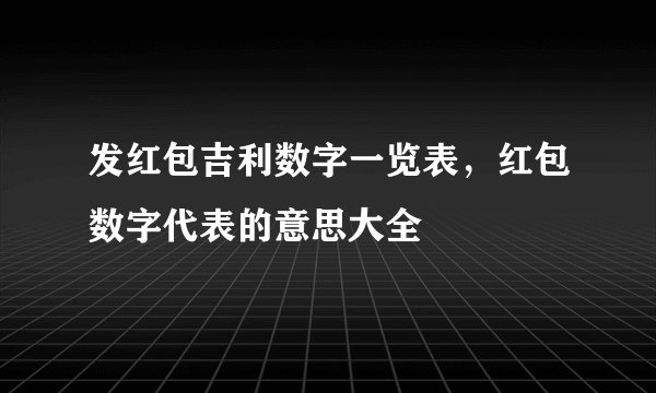 发红包吉利数字一览表，红包数字代表的意思大全