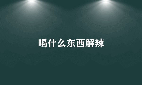 喝什么东西解辣