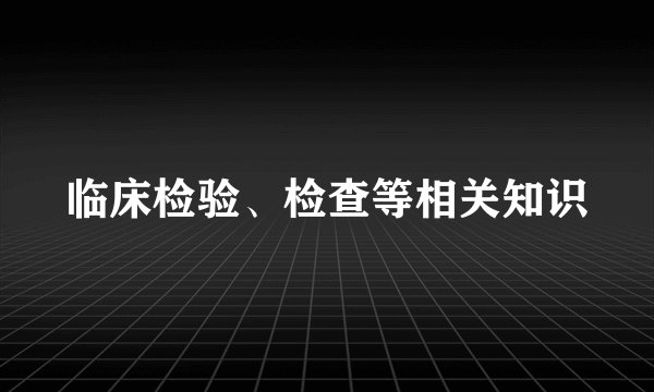 临床检验、检查等相关知识
