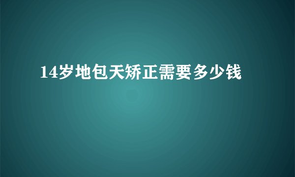 14岁地包天矫正需要多少钱