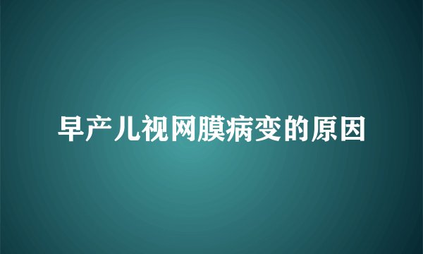早产儿视网膜病变的原因