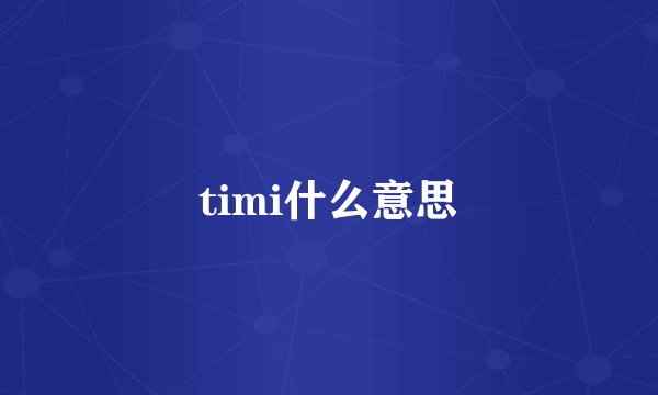 timi什么意思