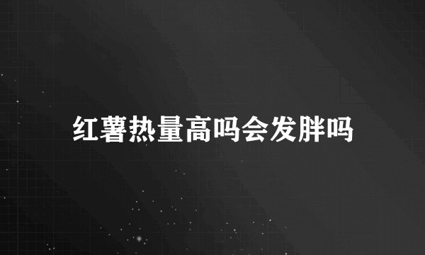 红薯热量高吗会发胖吗
