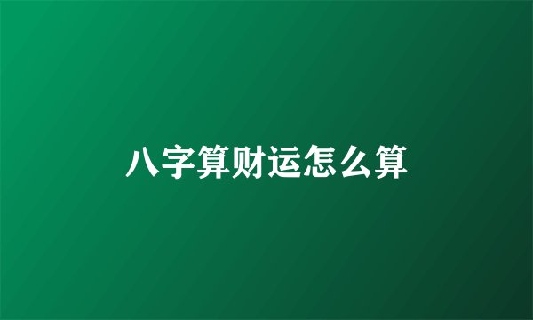 八字算财运怎么算