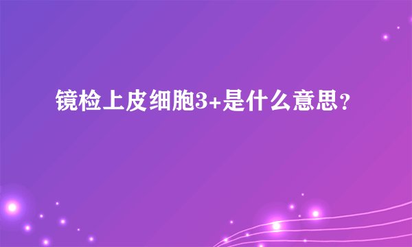 镜检上皮细胞3+是什么意思？
