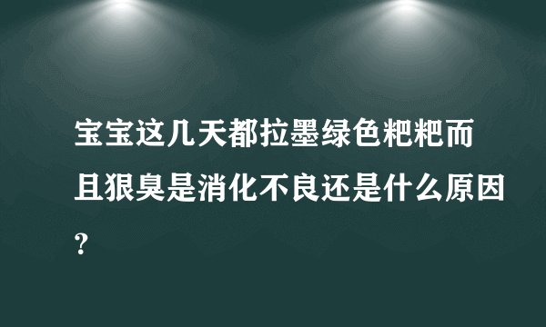 宝宝这几天都拉墨绿色粑粑而且狠臭是消化不良还是什么原因？