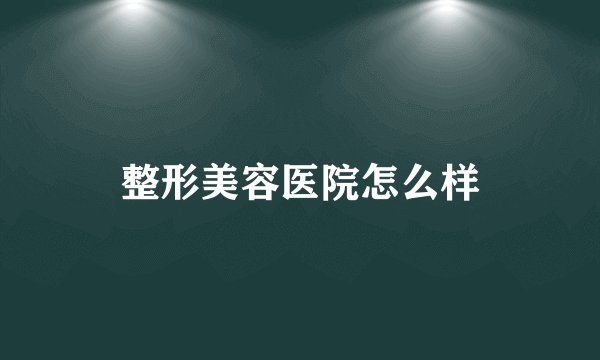 整形美容医院怎么样