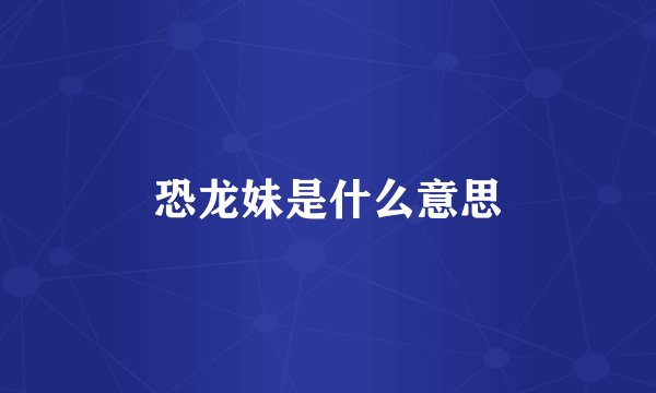 恐龙妹是什么意思
