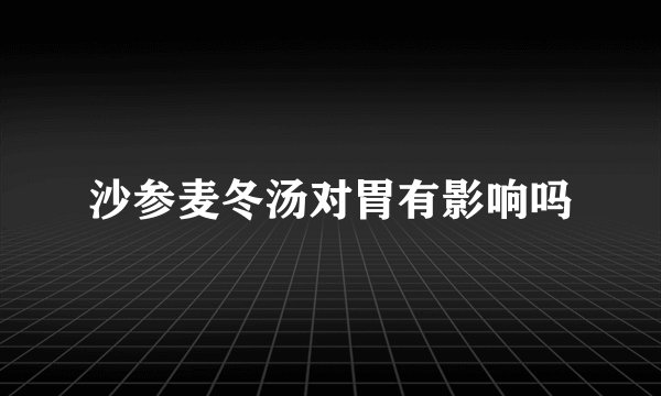 沙参麦冬汤对胃有影响吗