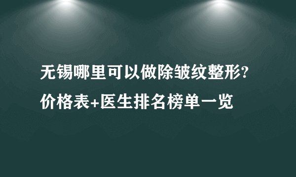 无锡哪里可以做除皱纹整形?价格表+医生排名榜单一览